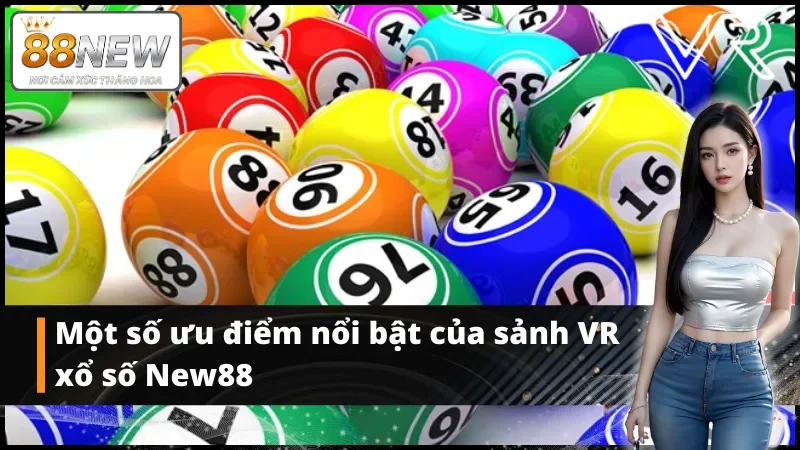 Một số ưu điểm nổi bật của sảnh xổ số VR New88