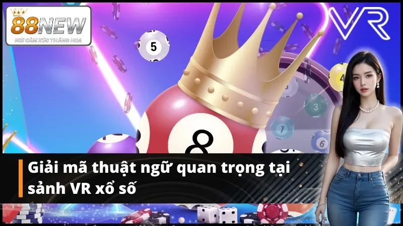 Giải mã thuật ngữ quan trọng tại xổ số VR