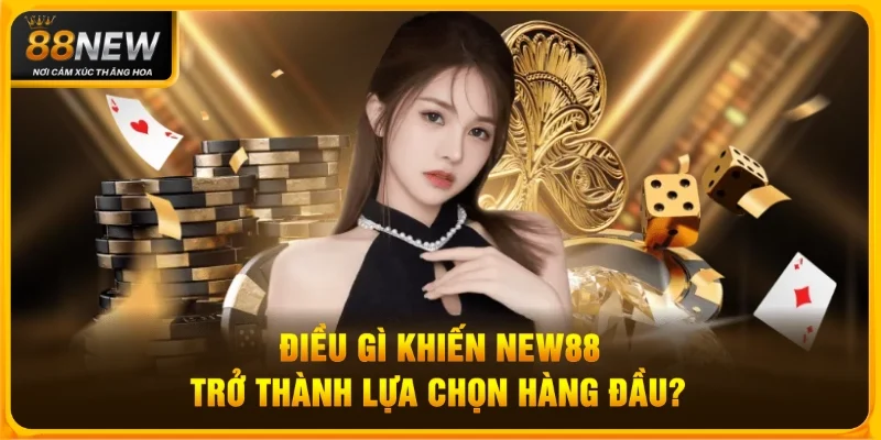 Điều gì khiến New88 trở thành lựa chọn hàng đầu?